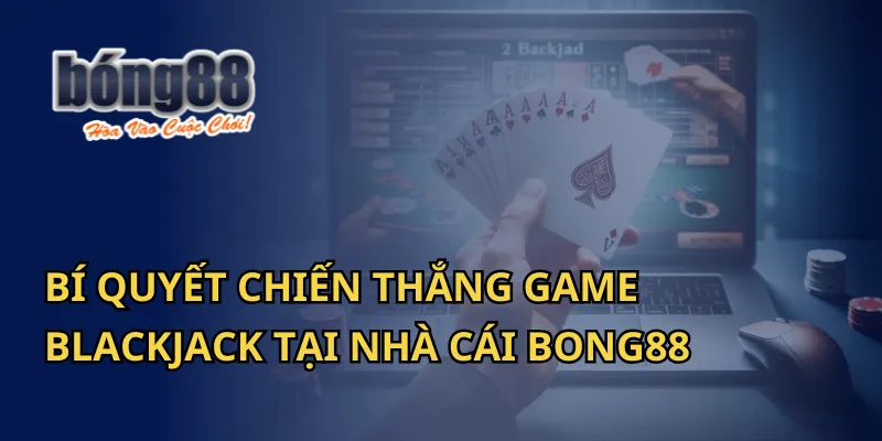 Bí Quyết Chiến Thắng Game Blackjack Tại Nhà Cái Bong88