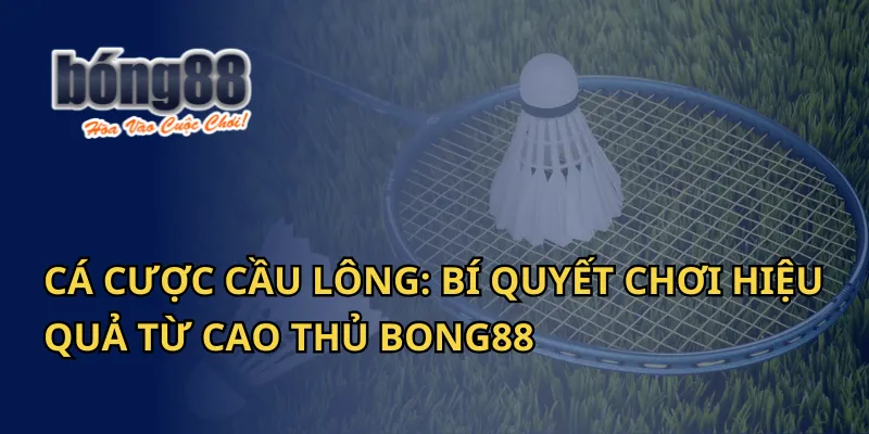 Cá cược cầu lông: Bí quyết chơi hiệu quả từ cao thủ Bong88