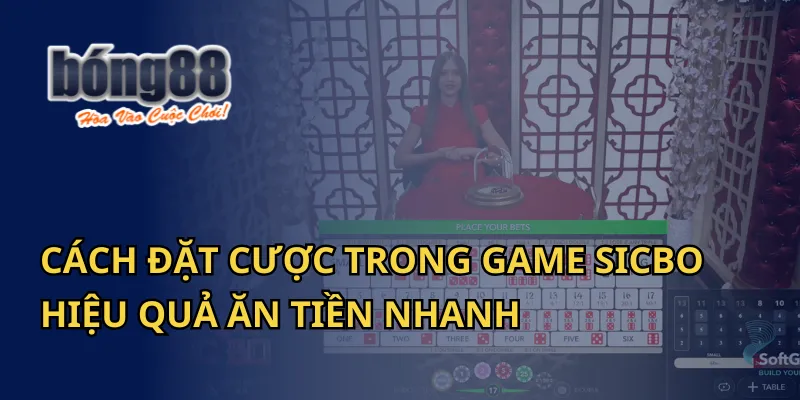 Cách Đặt Cược Trong Game Sicbo Hiệu Quả Tại Bong88