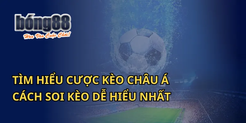 Tìm Hiểu Cược Kèo Châu Á: Cách Soi Kèo Dễ Hiểu Tại Bong88