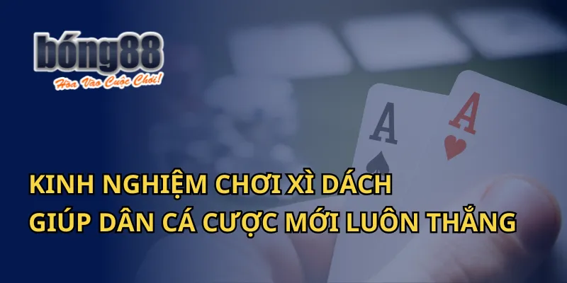 Kinh Nghiệm Chơi Xì Dách Giúp Luôn Thắng Tại Bong88