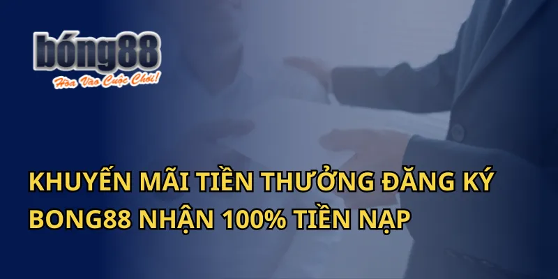 Khuyến Mãi Tiền Thưởng Đăng Ký Bong88 Nhận 100% Tiền Nạp