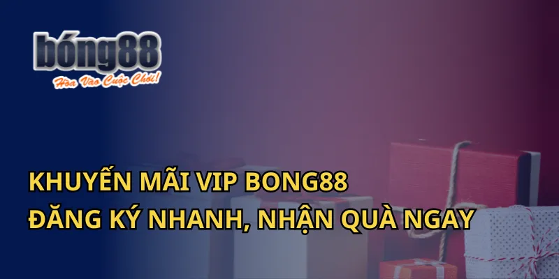 Khuyến Mãi VIP Bong88 - Đăng Ký Nhanh, Nhận Quà Ngay