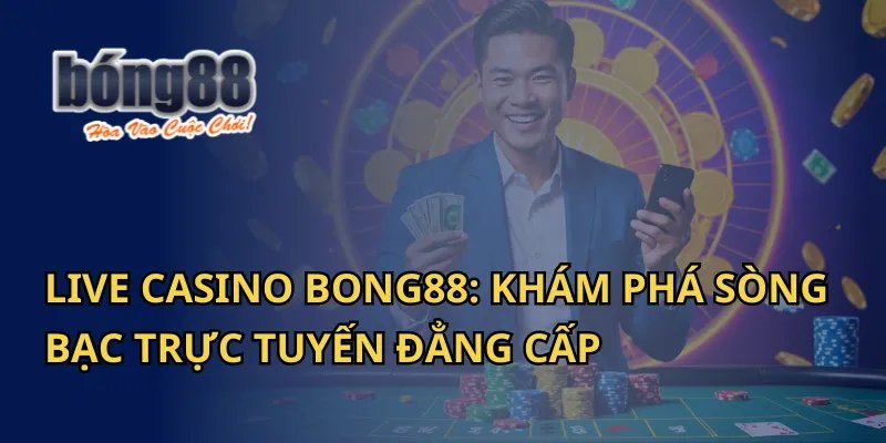 Live Casino Bong88: Khám Phá Sòng Bạc Trực Tuyến Đẳng Cấp